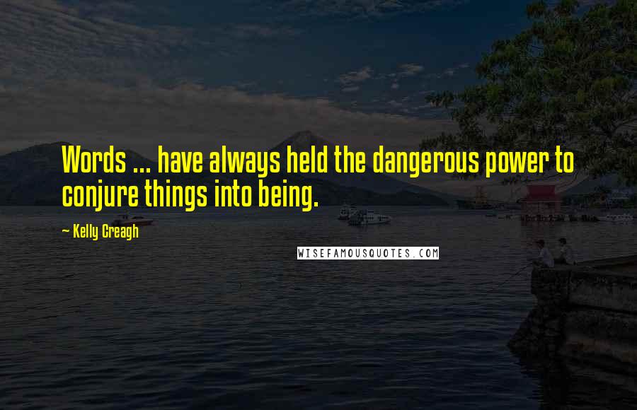 Kelly Creagh Quotes: Words ... have always held the dangerous power to conjure things into being.