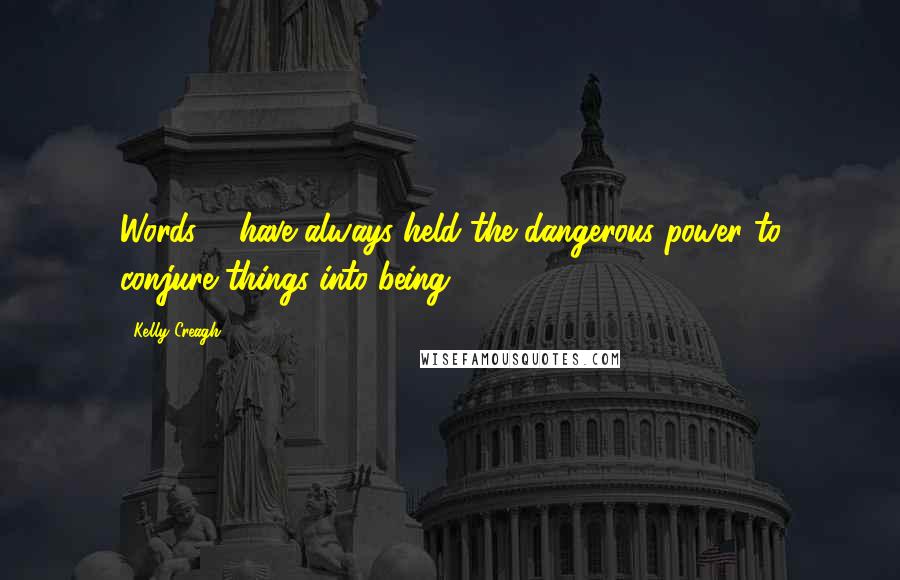 Kelly Creagh Quotes: Words ... have always held the dangerous power to conjure things into being.