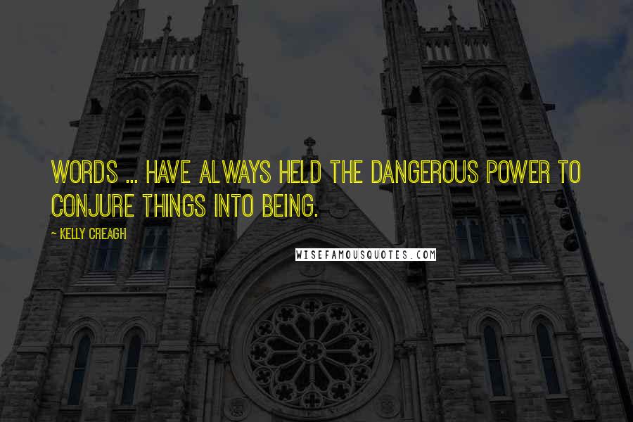 Kelly Creagh Quotes: Words ... have always held the dangerous power to conjure things into being.