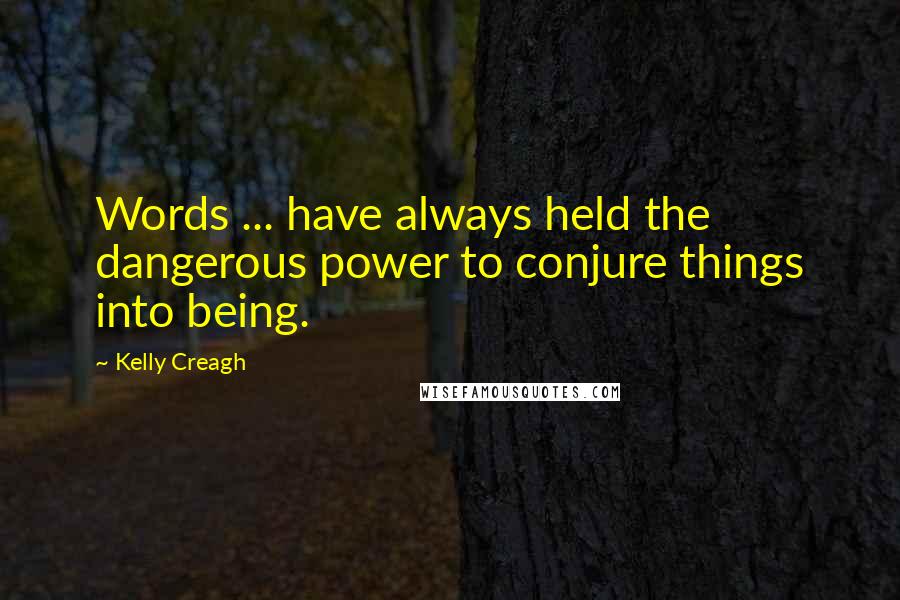 Kelly Creagh Quotes: Words ... have always held the dangerous power to conjure things into being.