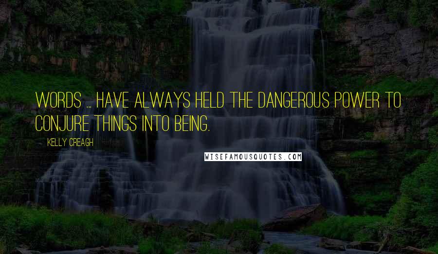 Kelly Creagh Quotes: Words ... have always held the dangerous power to conjure things into being.