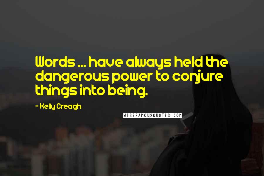 Kelly Creagh Quotes: Words ... have always held the dangerous power to conjure things into being.