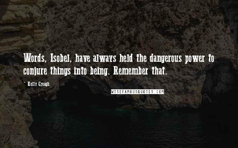 Kelly Creagh Quotes: Words, Isobel, have always held the dangerous power to conjure things into being. Remember that.