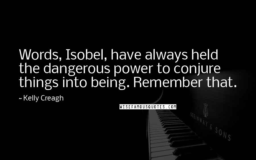 Kelly Creagh Quotes: Words, Isobel, have always held the dangerous power to conjure things into being. Remember that.