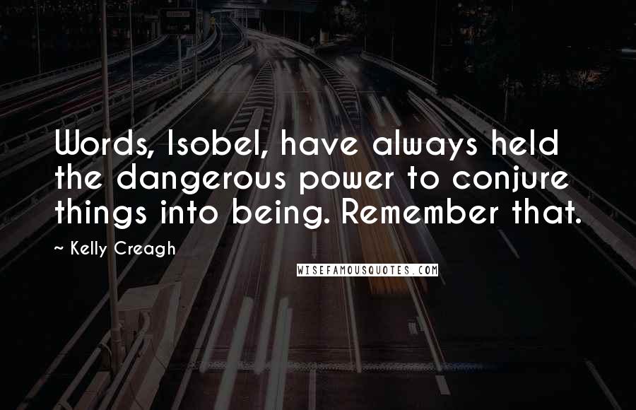 Kelly Creagh Quotes: Words, Isobel, have always held the dangerous power to conjure things into being. Remember that.