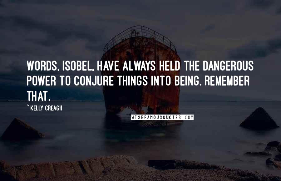 Kelly Creagh Quotes: Words, Isobel, have always held the dangerous power to conjure things into being. Remember that.