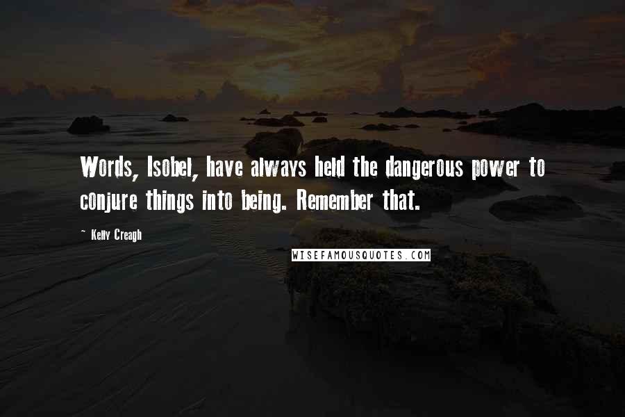 Kelly Creagh Quotes: Words, Isobel, have always held the dangerous power to conjure things into being. Remember that.