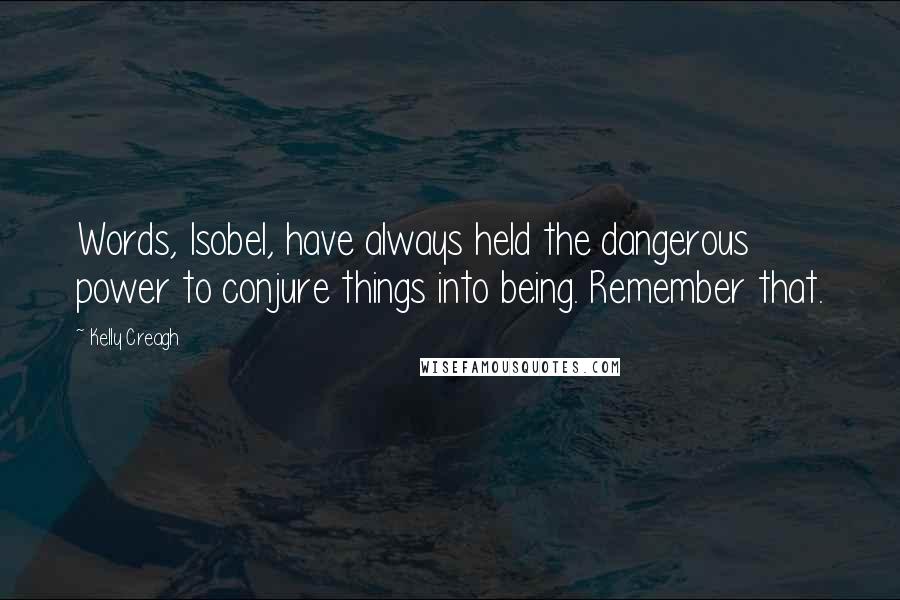 Kelly Creagh Quotes: Words, Isobel, have always held the dangerous power to conjure things into being. Remember that.