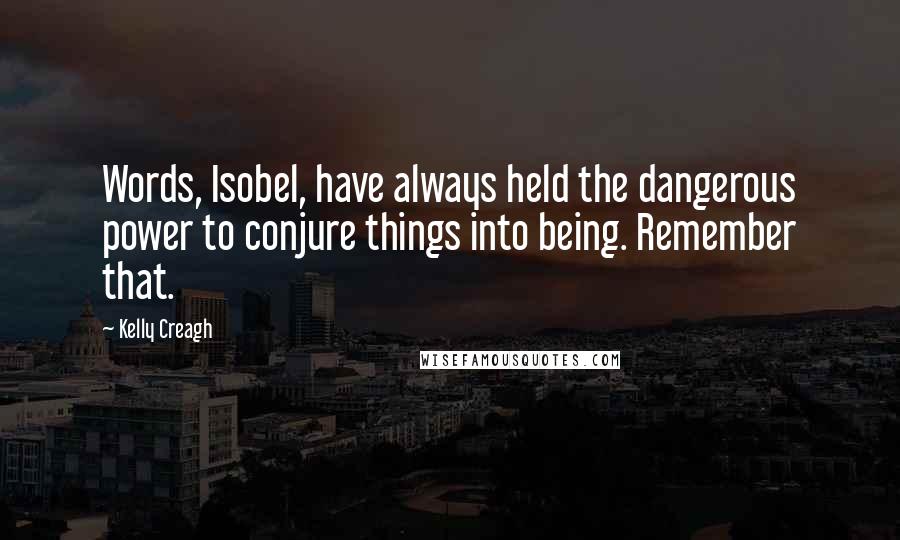 Kelly Creagh Quotes: Words, Isobel, have always held the dangerous power to conjure things into being. Remember that.