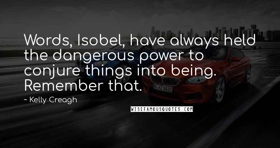 Kelly Creagh Quotes: Words, Isobel, have always held the dangerous power to conjure things into being. Remember that.