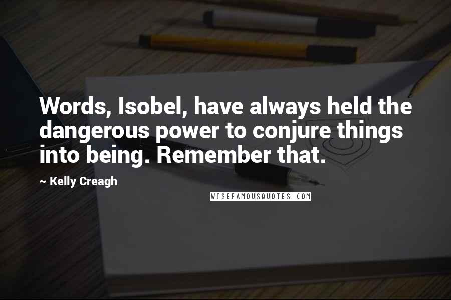 Kelly Creagh Quotes: Words, Isobel, have always held the dangerous power to conjure things into being. Remember that.