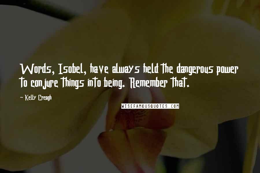 Kelly Creagh Quotes: Words, Isobel, have always held the dangerous power to conjure things into being. Remember that.