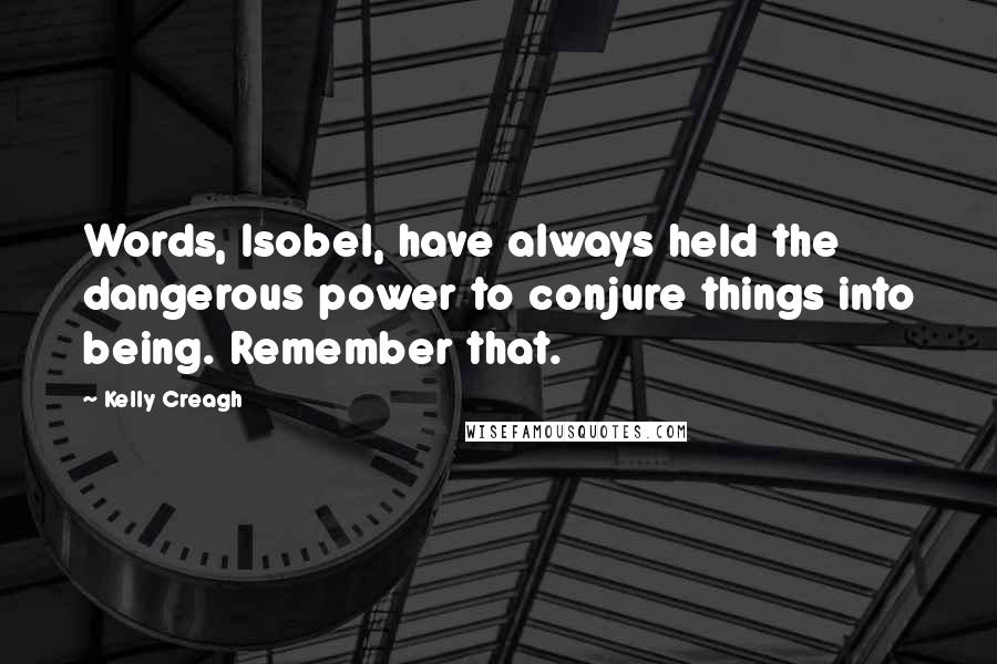 Kelly Creagh Quotes: Words, Isobel, have always held the dangerous power to conjure things into being. Remember that.