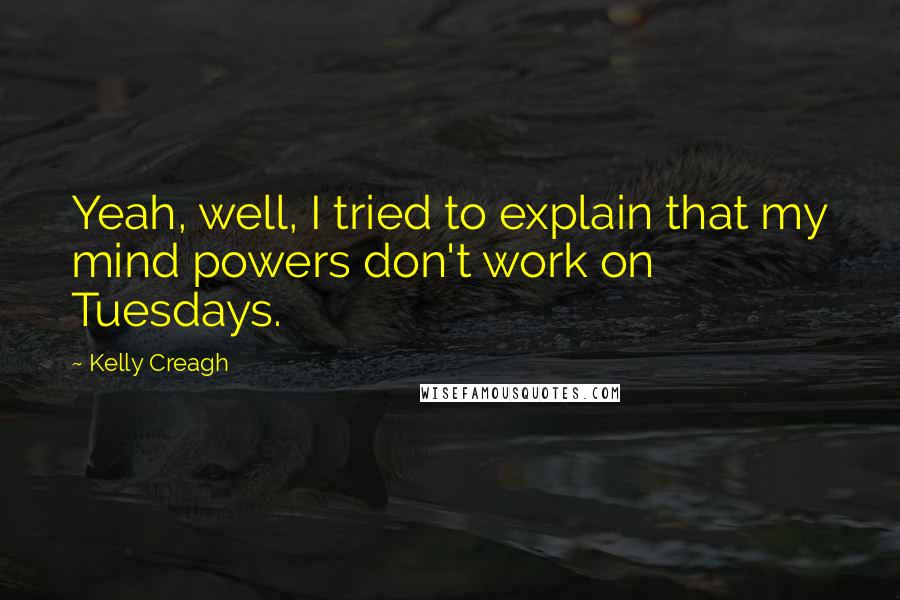 Kelly Creagh Quotes: Yeah, well, I tried to explain that my mind powers don't work on Tuesdays.