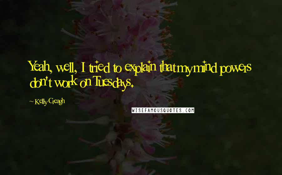 Kelly Creagh Quotes: Yeah, well, I tried to explain that my mind powers don't work on Tuesdays.