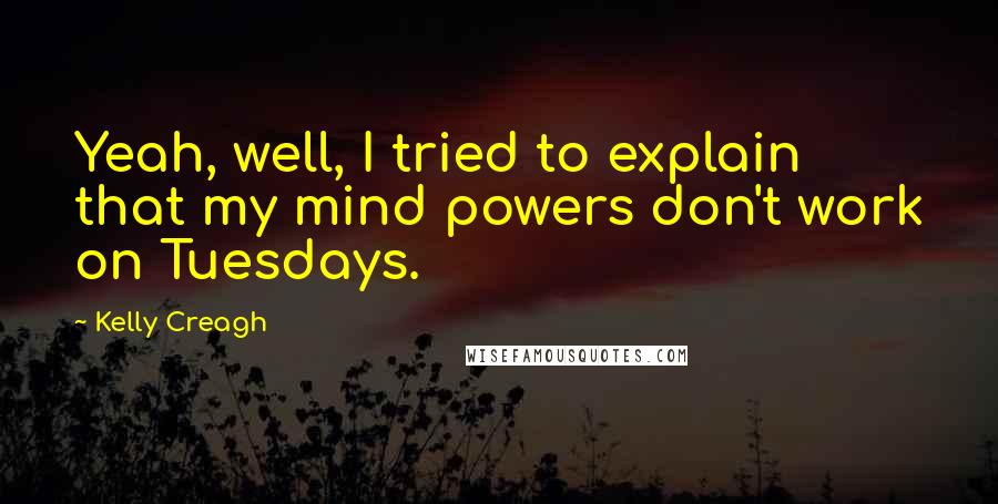 Kelly Creagh Quotes: Yeah, well, I tried to explain that my mind powers don't work on Tuesdays.