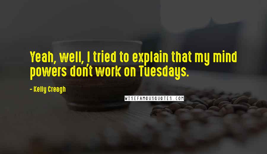 Kelly Creagh Quotes: Yeah, well, I tried to explain that my mind powers don't work on Tuesdays.