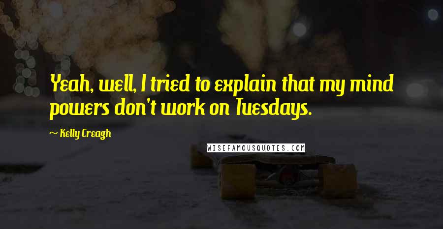 Kelly Creagh Quotes: Yeah, well, I tried to explain that my mind powers don't work on Tuesdays.