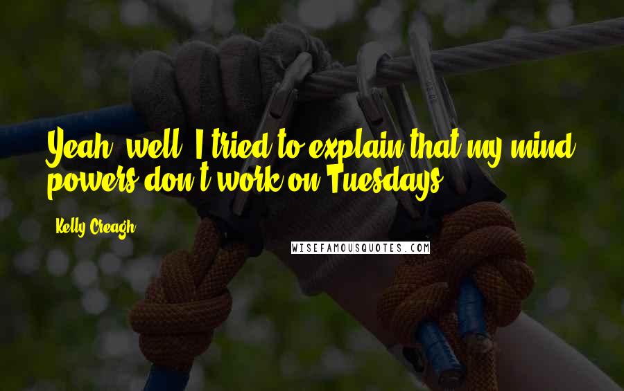 Kelly Creagh Quotes: Yeah, well, I tried to explain that my mind powers don't work on Tuesdays.