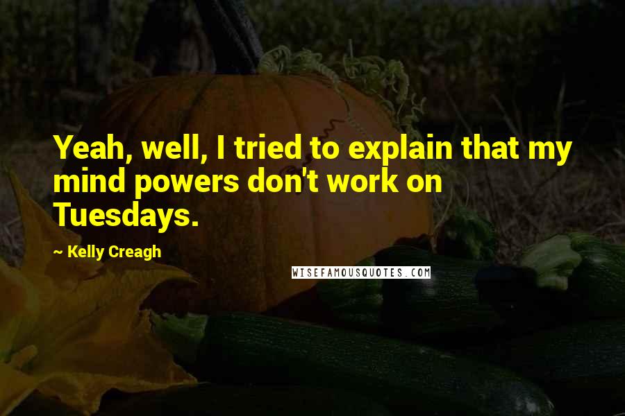 Kelly Creagh Quotes: Yeah, well, I tried to explain that my mind powers don't work on Tuesdays.