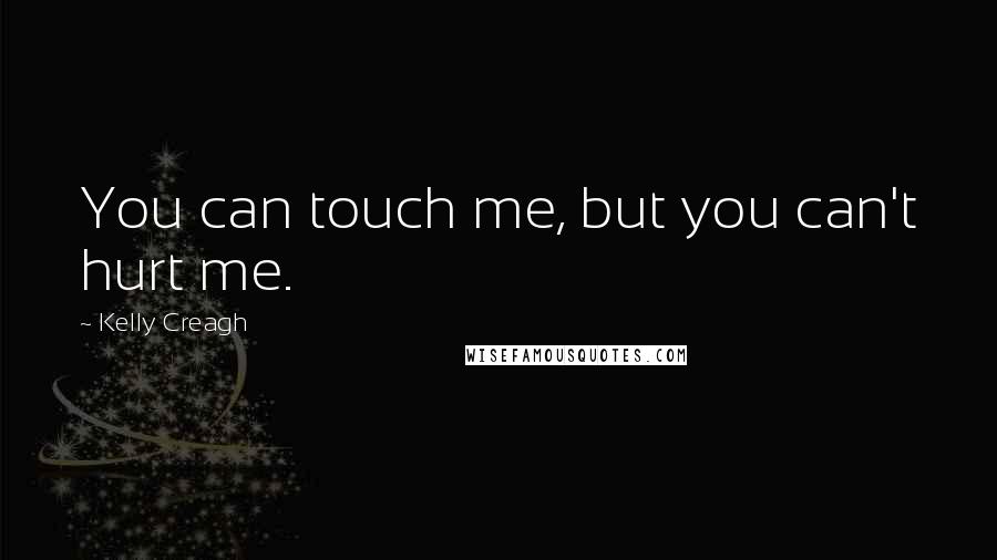 Kelly Creagh Quotes: You can touch me, but you can't hurt me.
