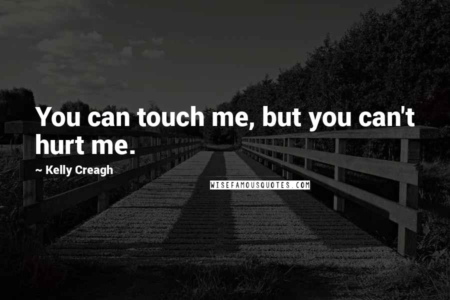 Kelly Creagh Quotes: You can touch me, but you can't hurt me.