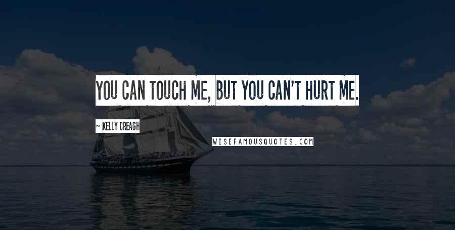 Kelly Creagh Quotes: You can touch me, but you can't hurt me.