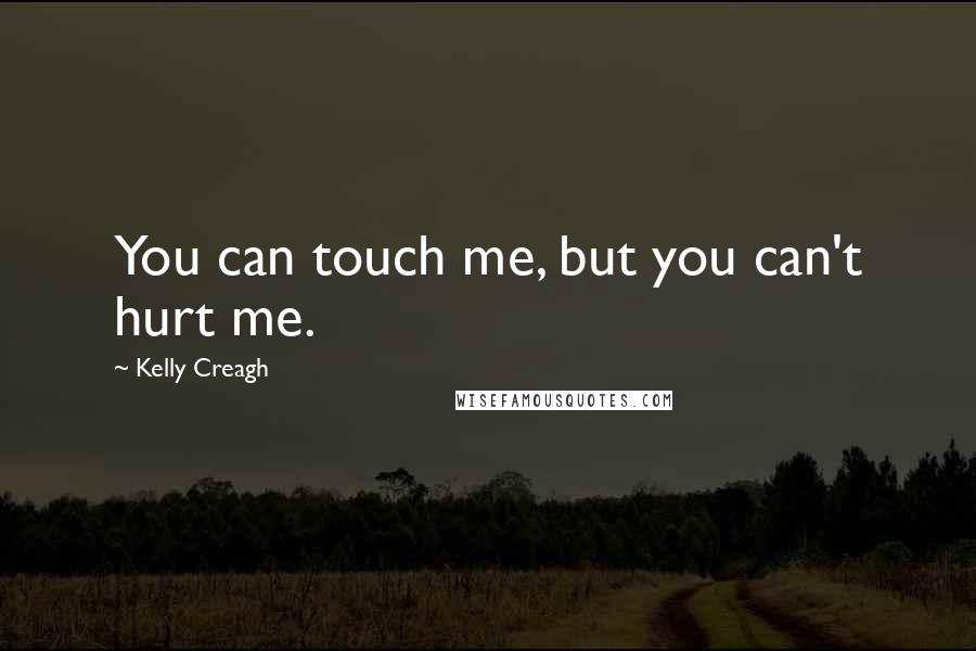 Kelly Creagh Quotes: You can touch me, but you can't hurt me.