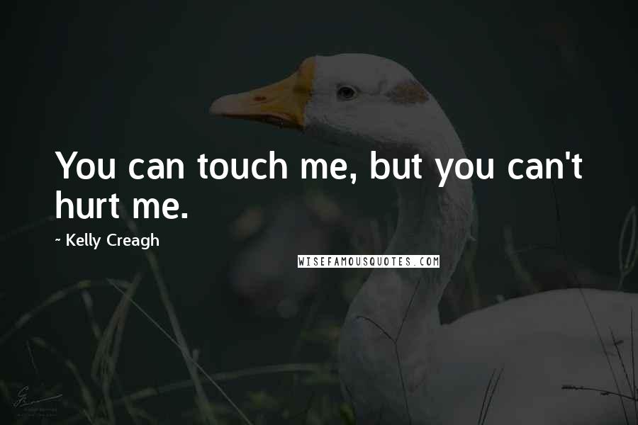 Kelly Creagh Quotes: You can touch me, but you can't hurt me.