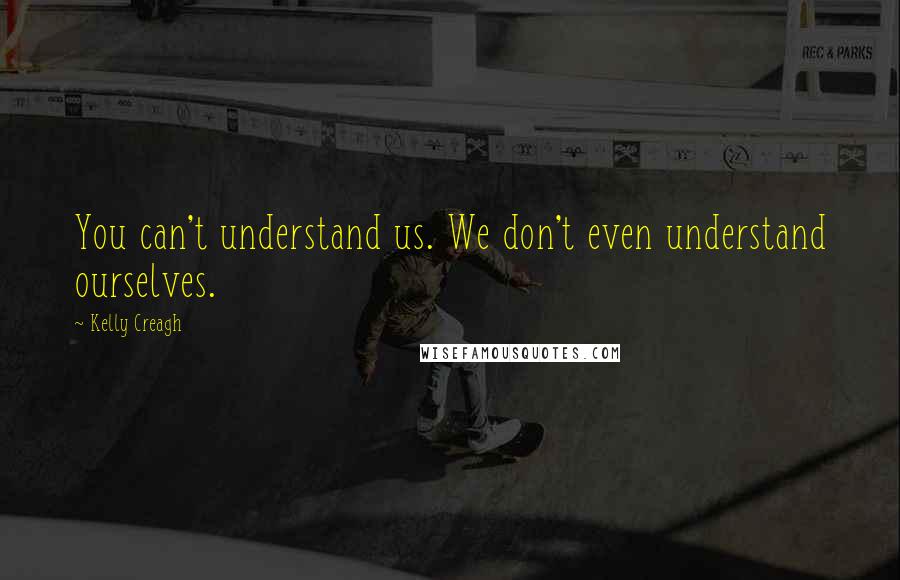 Kelly Creagh Quotes: You can't understand us. We don't even understand ourselves.