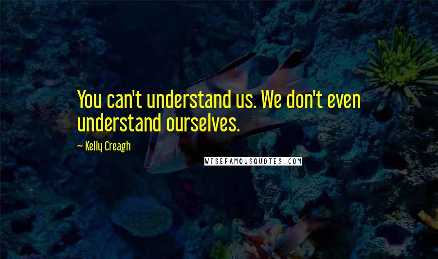 Kelly Creagh Quotes: You can't understand us. We don't even understand ourselves.