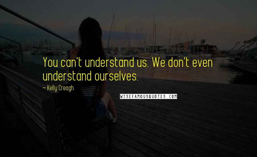 Kelly Creagh Quotes: You can't understand us. We don't even understand ourselves.