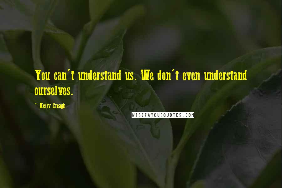 Kelly Creagh Quotes: You can't understand us. We don't even understand ourselves.