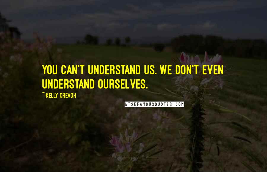 Kelly Creagh Quotes: You can't understand us. We don't even understand ourselves.