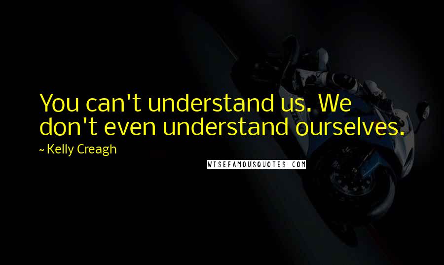 Kelly Creagh Quotes: You can't understand us. We don't even understand ourselves.