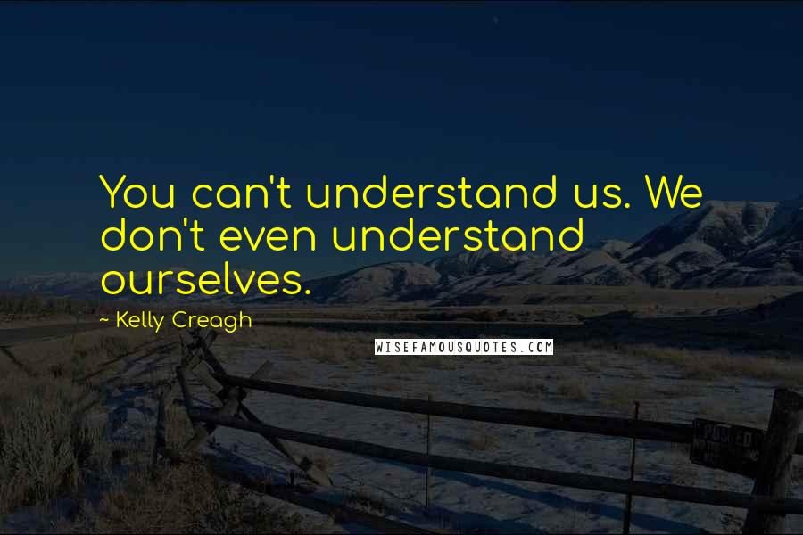 Kelly Creagh Quotes: You can't understand us. We don't even understand ourselves.