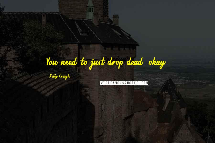 Kelly Creagh Quotes: You need to just drop dead, okay?