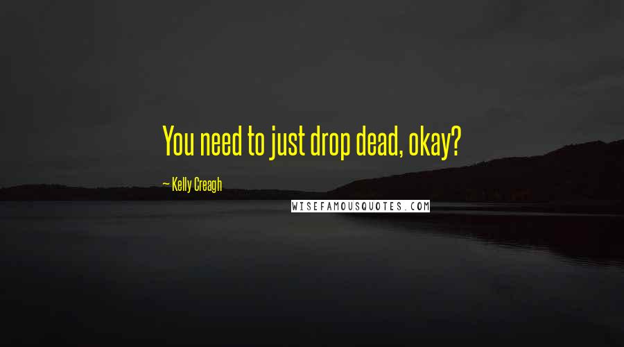 Kelly Creagh Quotes: You need to just drop dead, okay?