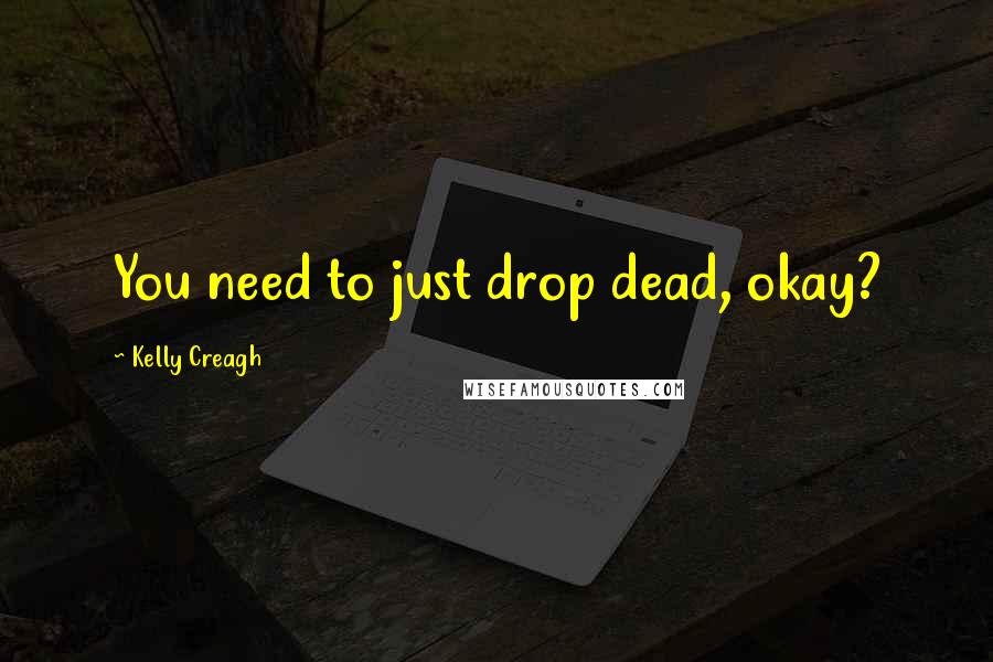 Kelly Creagh Quotes: You need to just drop dead, okay?