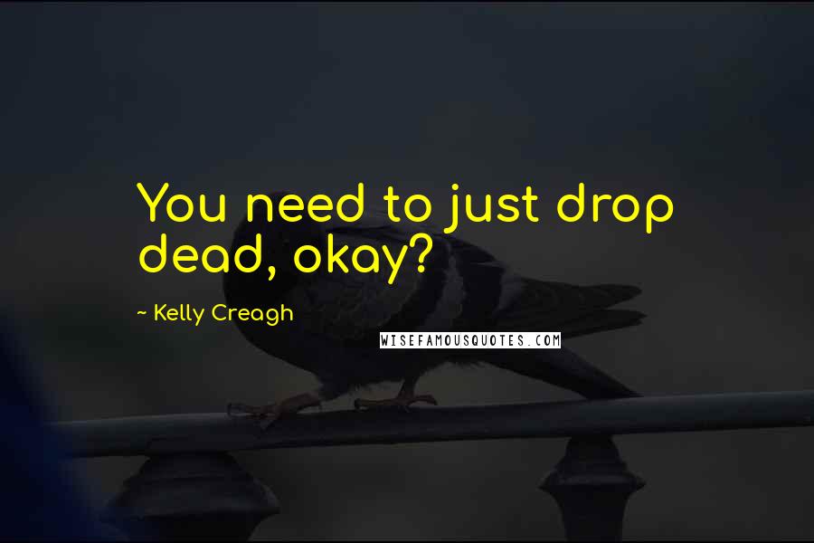 Kelly Creagh Quotes: You need to just drop dead, okay?