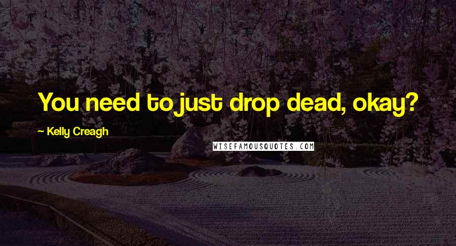 Kelly Creagh Quotes: You need to just drop dead, okay?
