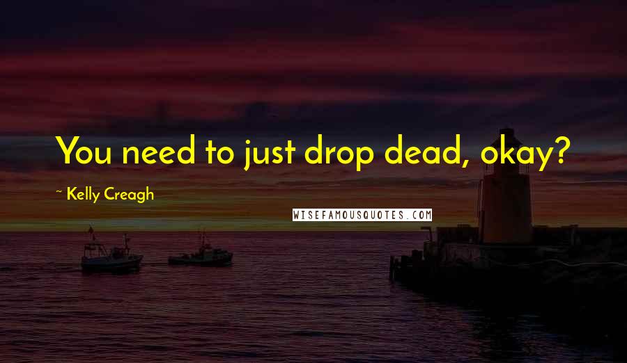 Kelly Creagh Quotes: You need to just drop dead, okay?