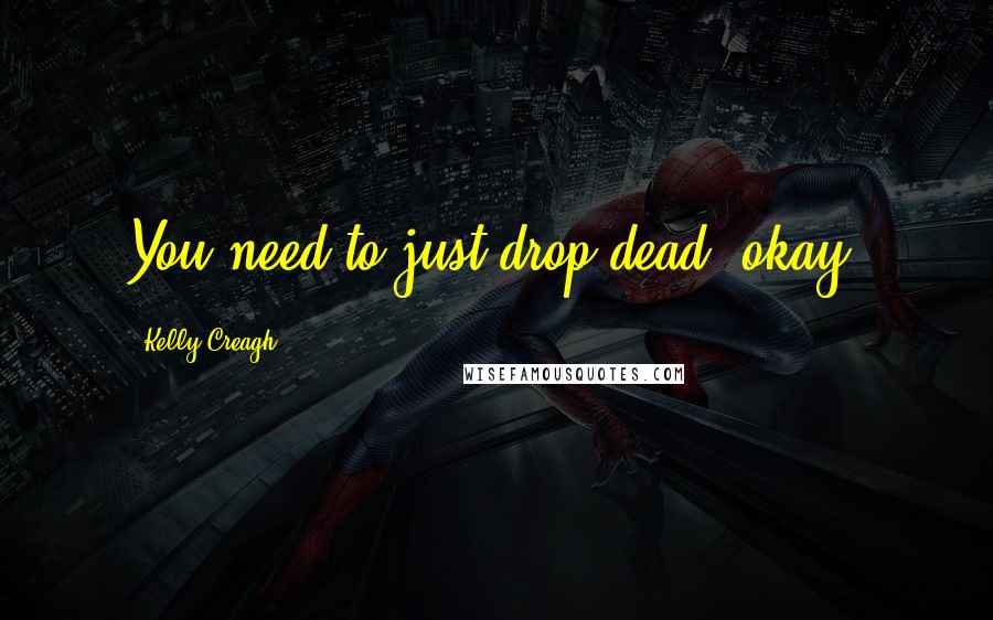 Kelly Creagh Quotes: You need to just drop dead, okay?