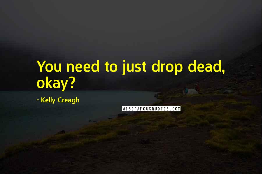 Kelly Creagh Quotes: You need to just drop dead, okay?