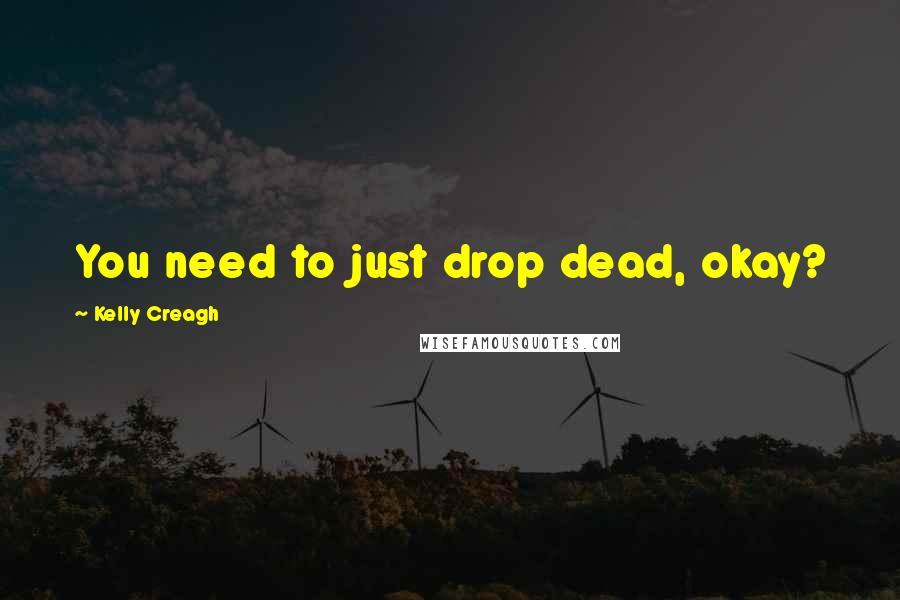 Kelly Creagh Quotes: You need to just drop dead, okay?