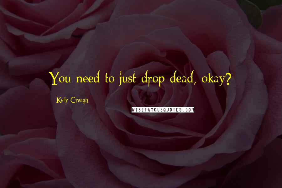 Kelly Creagh Quotes: You need to just drop dead, okay?