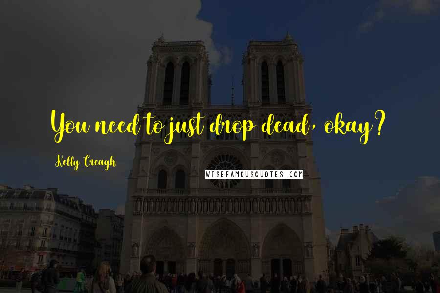 Kelly Creagh Quotes: You need to just drop dead, okay?