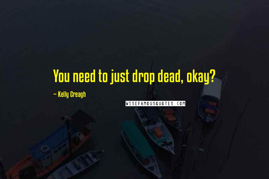 Kelly Creagh Quotes: You need to just drop dead, okay?