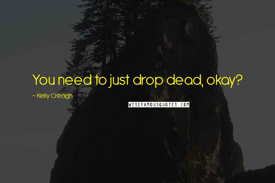 Kelly Creagh Quotes: You need to just drop dead, okay?