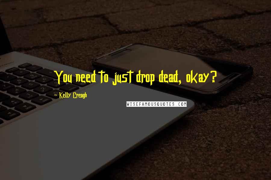 Kelly Creagh Quotes: You need to just drop dead, okay?